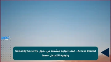 Access Denied.. لماذا تواجه مشكلة في دخول GoDaddy Security وكيفية التعامل معها